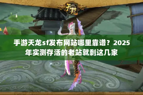 手游天龙sf发布网站哪里靠谱?2025年实测存活的老站就剩这几家 手游天龙sf发布网站哪里靠谱?2025年实测存活的老站就剩这几家