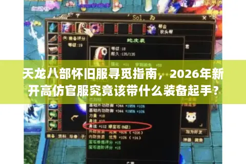 天龙八部怀旧服寻觅指南,2026年新开高仿官服究竟该带什么装备起手? 天龙八部怀旧服寻觅指南,2026年新开高仿官服究竟该带什么装备起手?