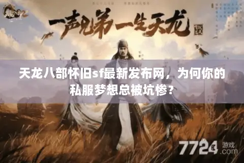 天龙八部怀旧sf最新发布网,为何你的私服梦想总被坑惨? 天龙八部怀旧sf最新发布网,为何你的私服梦想总被坑惨?