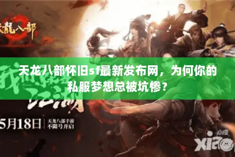 天龙八部怀旧sf最新发布网,为何你的私服梦想总被坑惨? 天龙八部怀旧sf最新发布网,为何你的私服梦想总被坑惨?