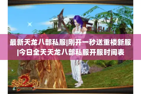 最新天龙八部私服|刚开一秒送重楼新服|今日全天天龙八部私服开服时间表