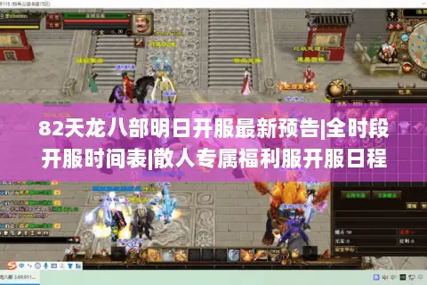 82天龙八部明日开服最新预告|全时段开服时间表|散人专属福利服开服日程