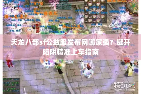 天龙八部sf公益服发布网哪家强？避开陷阱精准上车指南