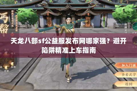天龙八部sf公益服发布网哪家强？避开陷阱精准上车指南