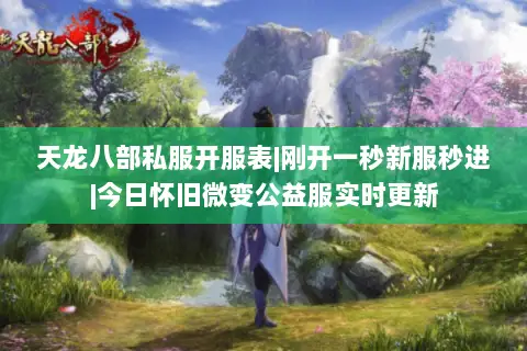 天龙八部私服开服表|刚开一秒新服秒进|今日怀旧微变公益服实时更新 天龙八部私服开服表|刚开一秒新服秒进|今日怀旧微变公益服实时更新
