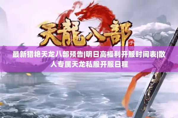 最新猎艳天龙八部预告|明日高福利开服时间表|散人专属天龙私服开服日程 最新猎艳天龙八部预告|明日高福利开服时间表|散人专属天龙私服开服日程