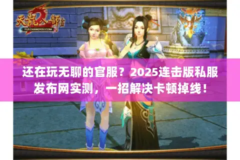 还在玩无聊的官服?2025连击版私服发布网实测,一招解决卡顿掉线! 还在玩无聊的官服?2025连击版私服发布网实测,一招解决卡顿掉线!