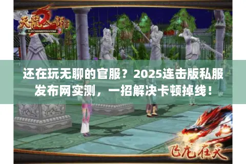 还在玩无聊的官服?2025连击版私服发布网实测,一招解决卡顿掉线! 还在玩无聊的官服?2025连击版私服发布网实测,一招解决卡顿掉线!