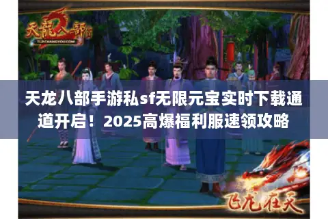 天龙八部手游私sf无限元宝实时下载通道开启!2025高爆福利服速领攻略 天龙八部手游私sf无限元宝实时下载通道开启!2025高爆福利服速领攻略