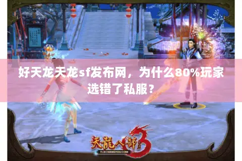 好天龙天龙sf发布网,为什么80%玩家选错了私服? 好天龙天龙sf发布网,为什么80%玩家选错了私服?