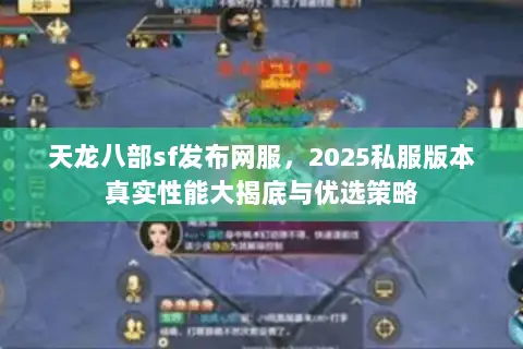 天龙八部sf发布网服,2025私服版本真实性能大揭底与优选策略 天龙八部sf发布网服,2025私服版本真实性能大揭底与优选策略