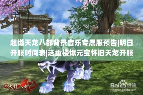 超燃天龙八部背景音乐专属服预告|明日开服时间表|送重楼爆元宝怀旧天龙开服日程