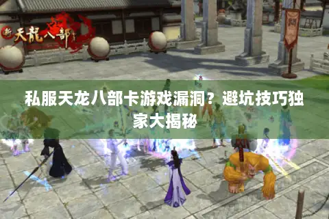 私服天龙八部卡游戏漏洞?避坑技巧独家大揭秘 私服天龙八部卡游戏漏洞?避坑技巧独家大揭秘