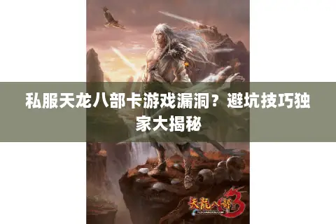 私服天龙八部卡游戏漏洞?避坑技巧独家大揭秘 私服天龙八部卡游戏漏洞?避坑技巧独家大揭秘
