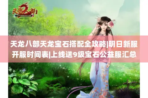 天龙八部天龙宝石搭配全攻略|明日新服开服时间表|上线送9级宝石公益服汇总 天龙八部天龙宝石搭配全攻略|明日新服开服时间表|上线送9级宝石公益服汇总