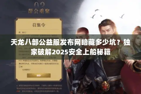 天龙八部公益服发布网暗藏多少坑?独家破解2025安全上船秘籍 天龙八部公益服发布网暗藏多少坑?独家破解2025安全上船秘籍