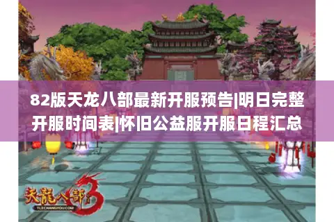 82版天龙八部最新开服预告|明日完整开服时间表|怀旧公益服开服日程汇总 82版天龙八部最新开服预告|明日完整开服时间表|怀旧公益服开服日程汇总