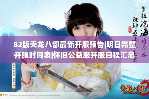 82版天龙八部最新开服预告|明日完整开服时间表|怀旧公益服开服日程汇总 82版天龙八部最新开服预告|明日完整开服时间表|怀旧公益服开服日程汇总