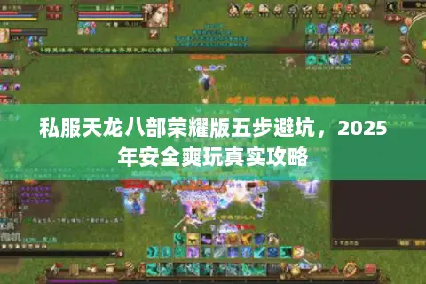私服天龙八部荣耀版五步避坑,2025年安全爽玩真实攻略 私服天龙八部荣耀版五步避坑,2025年安全爽玩真实攻略