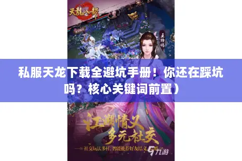 私服天龙下载全避坑手册!你还在踩坑吗?核心关键词前置) 私服天龙下载全避坑手册!你还在踩坑吗?核心关键词前置)