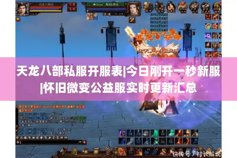 天龙八部私服开服表|今日刚开一秒新服|怀旧微变公益服实时更新汇总 天龙八部私服开服表|今日刚开一秒新服|怀旧微变公益服实时更新汇总