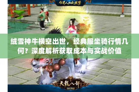 绒雪神牛横空出世,经典服坐骑行情几何?深度解析获取成本与实战价值 绒雪神牛横空出世,经典服坐骑行情几何?深度解析获取成本与实战价值
