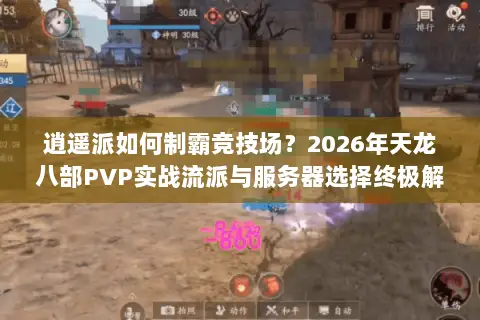 逍遥派如何制霸竞技场?2026年天龙八部PVP实战流派与服务器选择终极解析 逍遥派如何制霸竞技场?2026年天龙八部PVP实战流派与服务器选择终极解析
