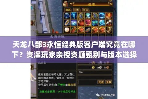 天龙八部3永恒经典版客户端究竟在哪下？资深玩家亲授资源甄别与版本选择全攻略