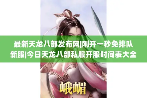 最新天龙八部发布网|刚开一秒免排队新服|今日天龙八部私服开服时间表大全