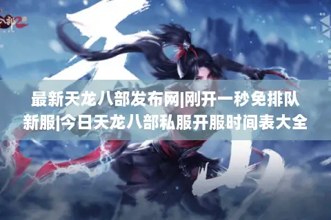 最新天龙八部发布网|刚开一秒免排队新服|今日天龙八部私服开服时间表大全
