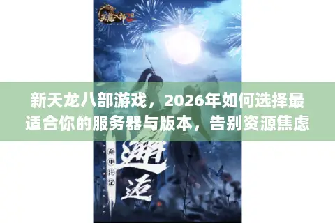 新天龙八部游戏,2026年如何选择最适合你的服务器与版本,告别资源焦虑? 新天龙八部游戏,2026年如何选择最适合你的服务器与版本,告别资源焦虑?