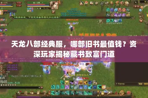 天龙八部经典服,哪部旧书最值钱?资深玩家揭秘藏书致富门道 天龙八部经典服,哪部旧书最值钱?资深玩家揭秘藏书致富门道