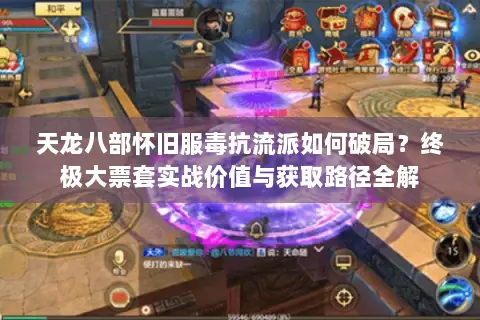 天龙八部怀旧服毒抗流派如何破局?终极大票套实战价值与获取路径全解 天龙八部怀旧服毒抗流派如何破局?终极大票套实战价值与获取路径全解