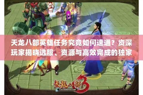 天龙八部英雄任务究竟如何速通?资深玩家揭晓选服、资源与高效完成的独家门道 天龙八部英雄任务究竟如何速通?资深玩家揭晓选服、资源与高效完成的独家门道
