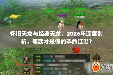 怀旧天龙与经典天龙，2026年深度剖析，哪款才是你的本命江湖？