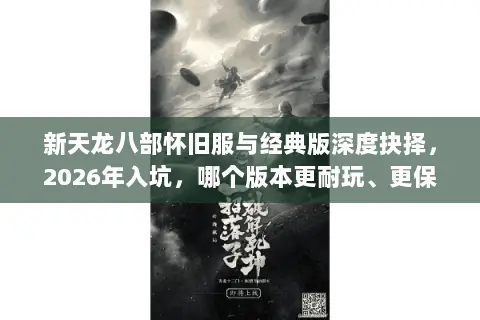 新天龙八部怀旧服与经典版深度抉择,2026年入坑,哪个版本更耐玩、更保值? 新天龙八部怀旧服与经典版深度抉择,2026年入坑,哪个版本更耐玩、更保值?