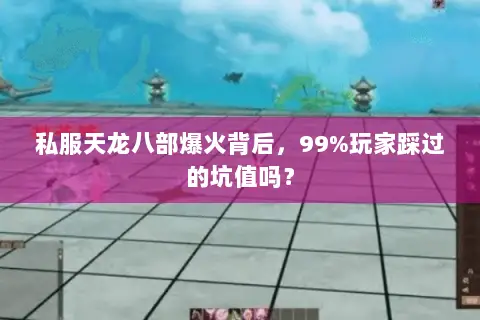 私服天龙八部爆火背后,99%玩家踩过的坑值吗? 私服天龙八部爆火背后,99%玩家踩过的坑值吗?