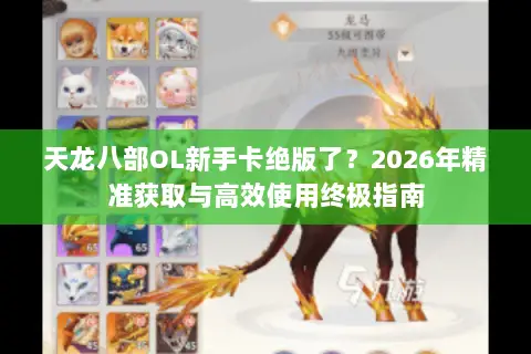 天龙八部OL新手卡绝版了？2026年精准获取与高效使用终极指南