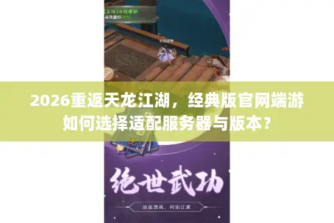 2026重返天龙江湖,经典版官网端游如何选择适配服务器与版本? 2026重返天龙江湖,经典版官网端游如何选择适配服务器与版本?