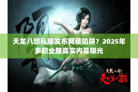 天龙八部私服发布网藏陷阱?2025年多职业服真实内幕曝光 天龙八部私服发布网藏陷阱?2025年多职业服真实内幕曝光