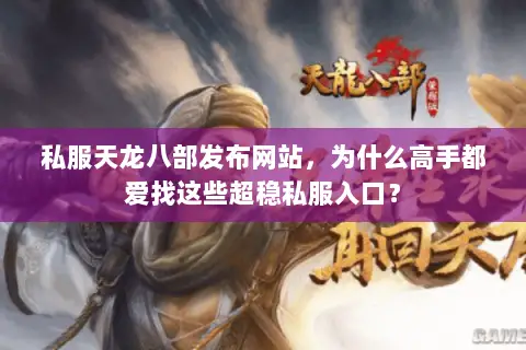 私服天龙八部发布网站,为什么高手都爱找这些超稳私服入口? 私服天龙八部发布网站,为什么高手都爱找这些超稳私服入口?