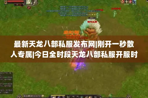 最新天龙八部私服发布网|刚开一秒散人专属|今日全时段天龙八部私服开服时间表 最新天龙八部私服发布网|刚开一秒散人专属|今日全时段天龙八部私服开服时间表