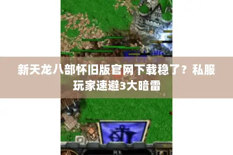 新天龙八部怀旧版官网下载稳了？私服玩家速避3大暗雷