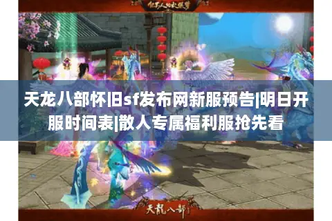天龙八部怀旧sf发布网新服预告|明日开服时间表|散人专属福利服抢先看 天龙八部怀旧sf发布网新服预告|明日开服时间表|散人专属福利服抢先看