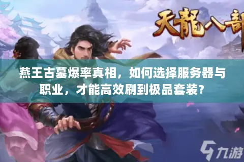 燕王古墓爆率真相,如何选择服务器与职业,才能高效刷到极品套装? 燕王古墓爆率真相,如何选择服务器与职业,才能高效刷到极品套装?