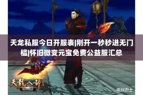 天龙私服今日开服表|刚开一秒秒进无门槛|怀旧微变元宝免费公益服汇总 天龙私服今日开服表|刚开一秒秒进无门槛|怀旧微变元宝免费公益服汇总