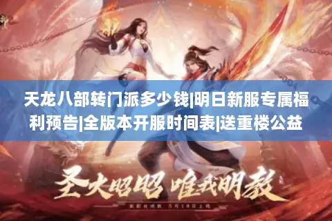 天龙八部转门派多少钱|明日新服专属福利预告|全版本开服时间表|送重楼公益服开服日程 天龙八部转门派多少钱|明日新服专属福利预告|全版本开服时间表|送重楼公益服开服日程
