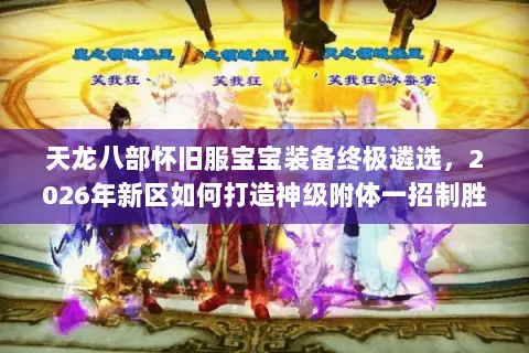 天龙八部怀旧服宝宝装备终极遴选,2026年新区如何打造神级附体一招制胜? 天龙八部怀旧服宝宝装备终极遴选,2026年新区如何打造神级附体一招制胜?