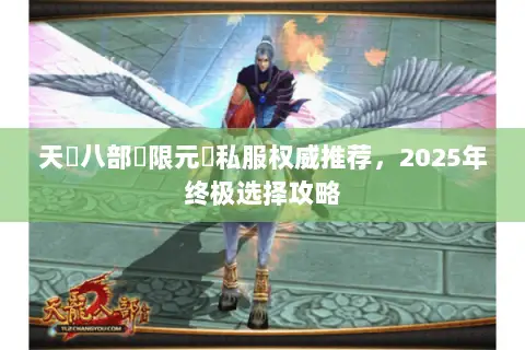 天龍八部無限元寶私服权威推荐,2025年终极选择攻略 天龍八部無限元寶私服权威推荐,2025年终极选择攻略