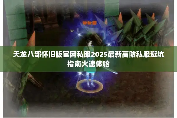 天龙八部怀旧版官网私服2025最新高防私服避坑指南火速体验 天龙八部怀旧版官网私服2025最新高防私服避坑指南火速体验